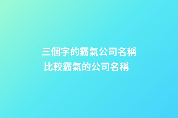 三個字的霸氣公司名稱 比較霸氣的公司名稱-第1張-公司起名-玄機派